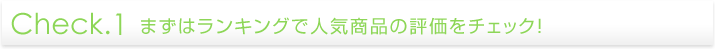 Check.1まずはランキングで人気商品の評価をチェック！