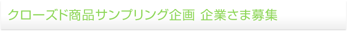 クローズド商品サンプリング企画 企業さま募集