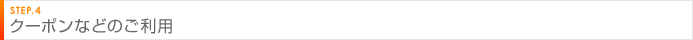 STEP.4 クーポンなどのご利用